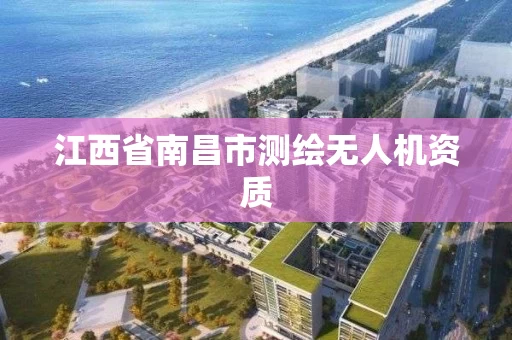 江西省南昌市测绘无人机资质 江西省南昌市测绘无人机资质