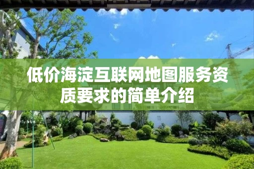 低价海淀互联网地图服务资质要求的简单介绍