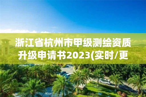 浙江省杭州市甲级测绘资质升级申请书2023(实时/更新中)