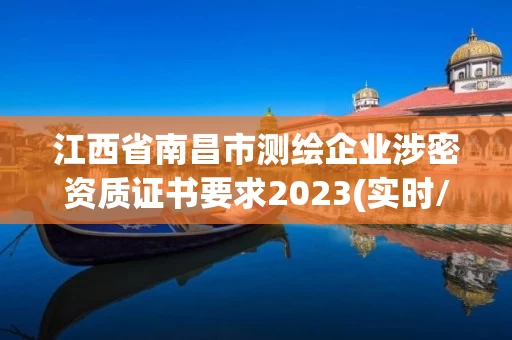 江西省南昌市测绘企业涉密资质证书要求2023(实时/更新中)