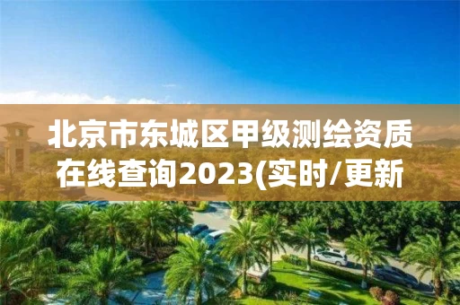 北京市东城区甲级测绘资质在线查询2023(实时/更新中) 北京市东城区甲级测绘资质在线查询2023(实时/更新中)