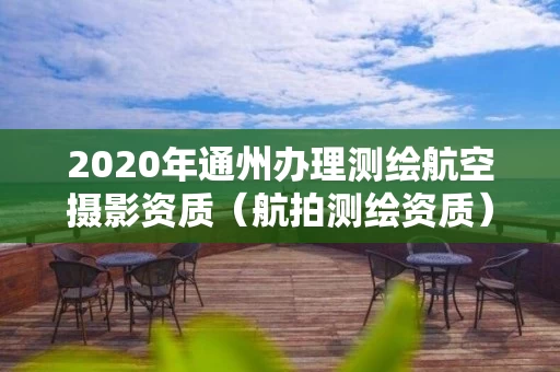 2020年通州办理测绘航空摄影资质（航拍测绘资质）