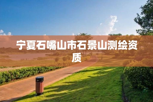 宁夏石嘴山市石景山测绘资质