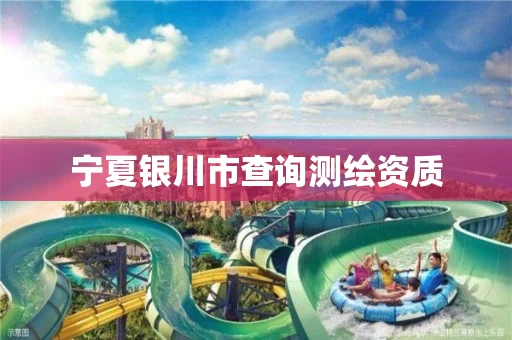 宁夏银川市查询测绘资质