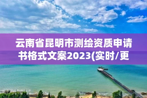 云南省昆明市测绘资质申请书格式文案2023(实时/更新中)