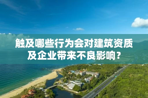 触及哪些行为会对建筑资质及企业带来不良影响？