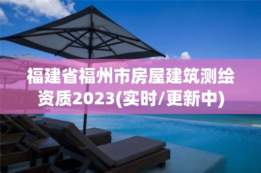 福建省福州市房屋建筑测绘资质2023(实时/更新中) 福建省福州市房屋建筑测绘资质2023(实时/更新中)