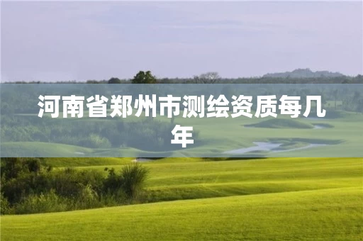 河南省郑州市测绘资质每几年