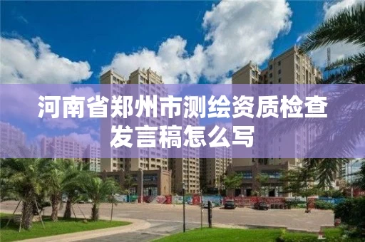 河南省郑州市测绘资质检查发言稿怎么写