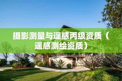 摄影测量与遥感丙级资质（遥感测绘资质）