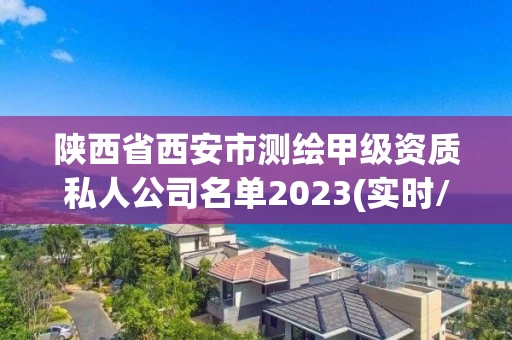 陕西省西安市测绘甲级资质私人公司名单2023(实时/更新中)