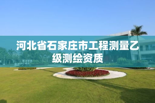 河北省石家庄市工程测量乙级测绘资质