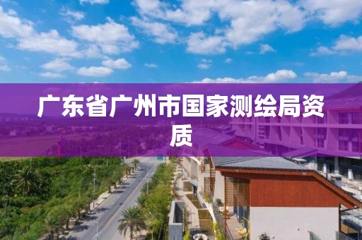 广东省广州市国家测绘局资质
