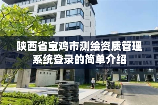 陕西省宝鸡市测绘资质管理系统登录的简单介绍 陕西省宝鸡市测绘资质管理系统登录的简单介绍