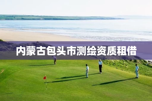 内蒙古包头市测绘资质租借