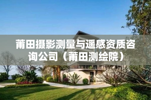 莆田摄影测量与遥感资质咨询公司（莆田测绘院）