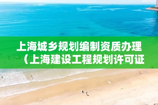 上海城乡规划编制资质办理（上海建设工程规划许可证）