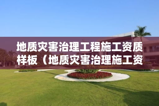 地质灾害治理工程施工资质样板（地质灾害治理施工资质人员具体要求）