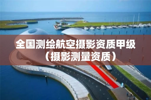 全国测绘航空摄影资质甲级（摄影测量资质）
