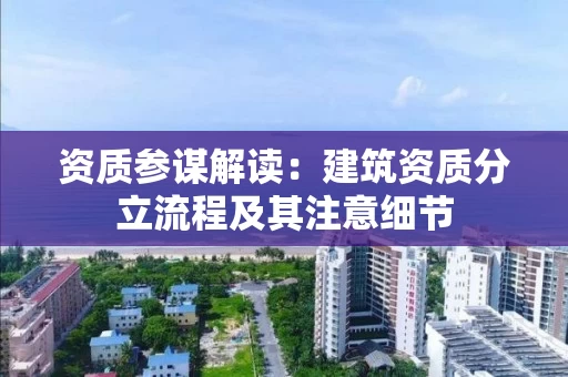 资质参谋解读：建筑资质分立流程及其注意细节