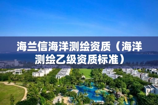 海兰信海洋测绘资质（海洋测绘乙级资质标准）