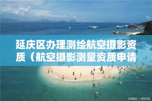 延庆区办理测绘航空摄影资质（航空摄影测量资质申请）