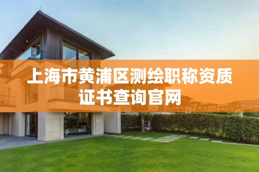 上海市黄浦区测绘职称资质证书查询官网