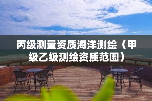 丙级测量资质海洋测绘（甲级乙级测绘资质范围）