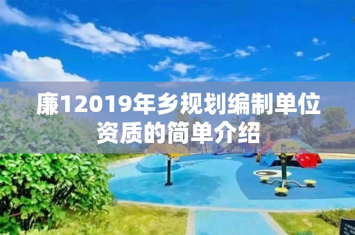 廉12019年乡规划编制单位资质的简单介绍