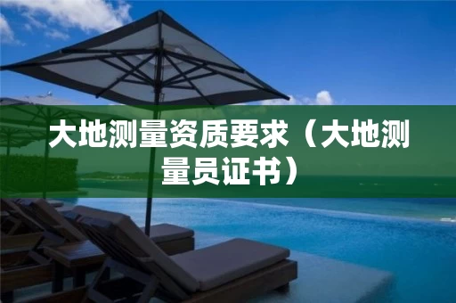 大地测量资质要求（大地测量员证书）