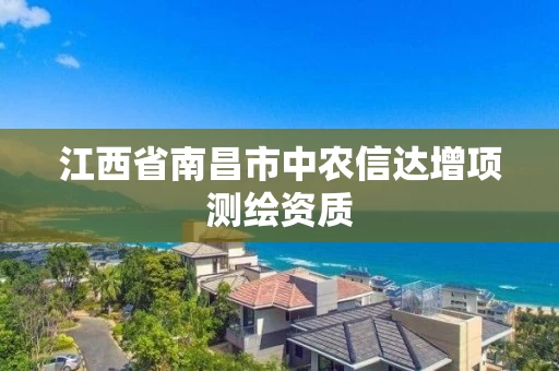 江西省南昌市中农信达增项测绘资质