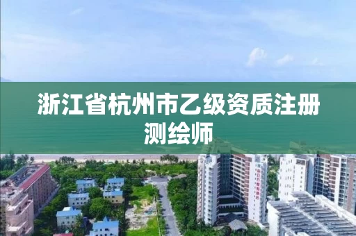 浙江省杭州市乙级资质注册测绘师 浙江省杭州市乙级资质注册测绘师