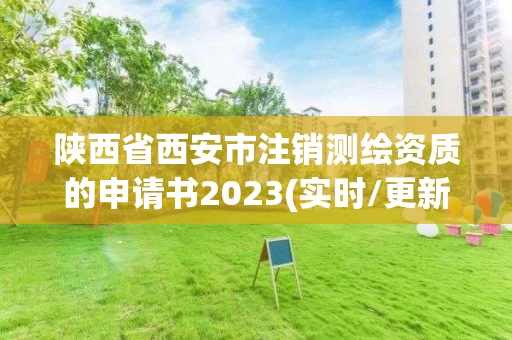 陕西省西安市注销测绘资质的申请书2023(实时/更新中) 陕西省西安市注销测绘资质的申请书2023(实时/更新中)