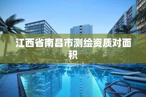 江西省南昌市测绘资质对面积 江西省南昌市测绘资质对面积