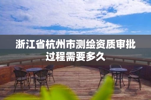 浙江省杭州市测绘资质审批过程需要多久