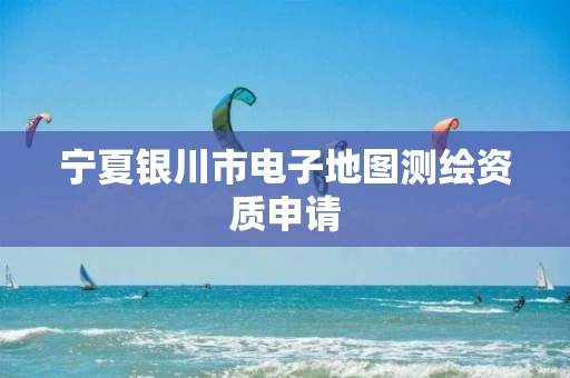 宁夏银川市电子地图测绘资质申请