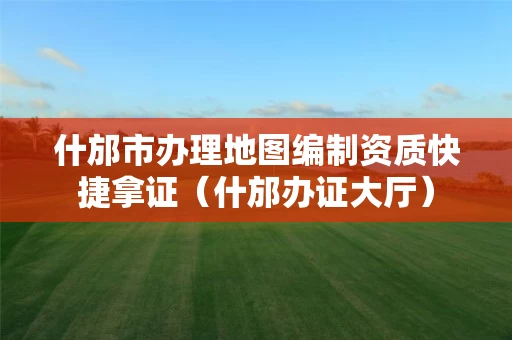 什邡市办理地图编制资质快捷拿证（什邡办证大厅）