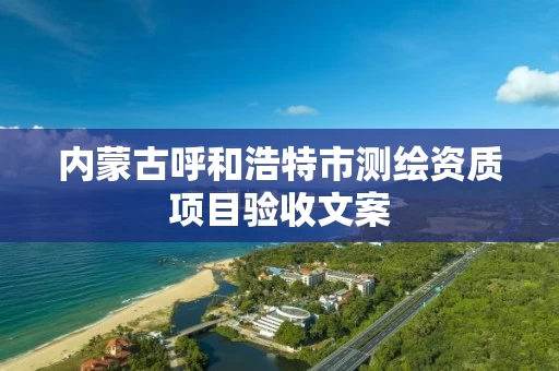 内蒙古呼和浩特市测绘资质项目验收文案
