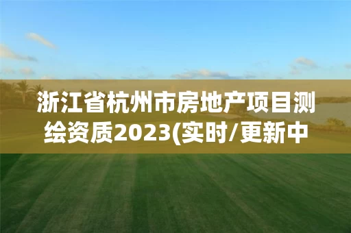 浙江省杭州市房地产项目测绘资质2023(实时/更新中)