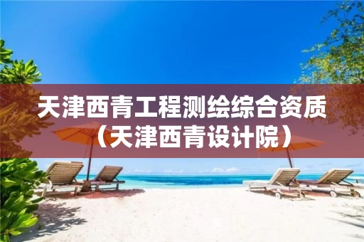 天津西青工程测绘综合资质（天津西青设计院）