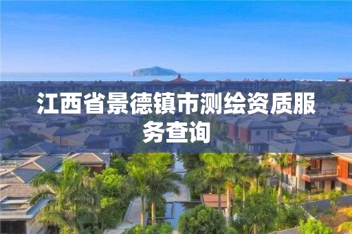 江西省景德镇市测绘资质服务查询