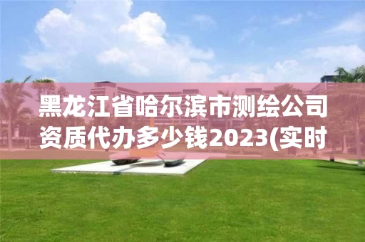 黑龙江省哈尔滨市测绘公司资质代办多少钱2023(实时/更新中) 黑龙江省哈尔滨市测绘公司资质代办多少钱2023(实时/更新中)