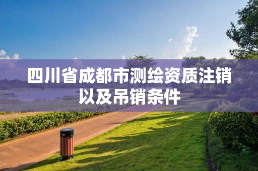 四川省成都市测绘资质注销以及吊销条件