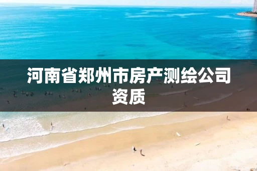 河南省郑州市房产测绘公司资质