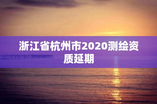 浙江省杭州市2020测绘资质延期