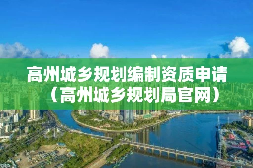 高州城乡规划编制资质申请（高州城乡规划局官网）