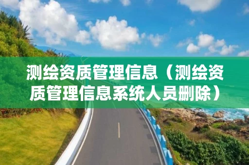 测绘资质管理信息（测绘资质管理信息系统人员删除）
