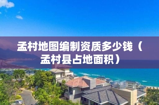 孟村地图编制资质多少钱（孟村县占地面积）