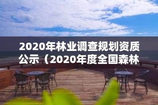 2020年林业调查规划资质公示（2020年度全国森林资源调查）