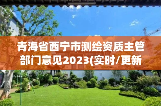 青海省西宁市测绘资质主管部门意见2023(实时/更新中)
